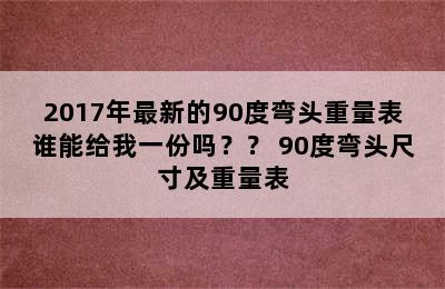 2017年最新的90度弯头重量表谁能给我一份吗？？ 90度弯头尺寸及重量表